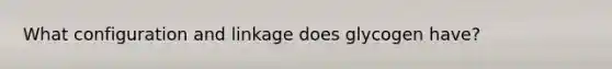 What configuration and linkage does glycogen have?