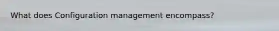 What does Configuration management encompass?