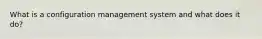 What is a configuration management system and what does it do?