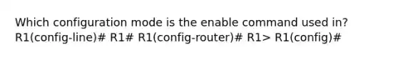 Which configuration mode is the enable command used in? R1(config-line)# R1# R1(config-router)# R1> R1(config)#