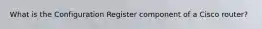 What is the Configuration Register component of a Cisco router?