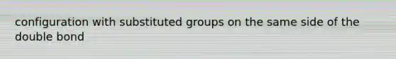 configuration with substituted groups on the same side of the double bond