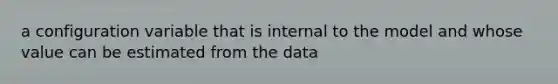 a configuration variable that is internal to the model and whose value can be estimated from the data