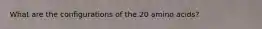 What are the configurations of the 20 amino acids?