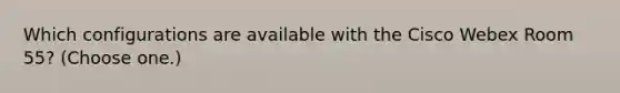 Which configurations are available with the Cisco Webex Room 55? (Choose one.)