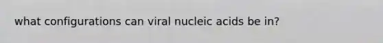 what configurations can viral nucleic acids be in?