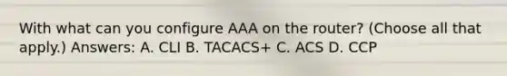 With what can you configure AAA on the router? (Choose all that apply.) Answers: A. CLI B. TACACS+ C. ACS D. CCP