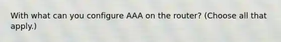 With what can you configure AAA on the router? (Choose all that apply.)