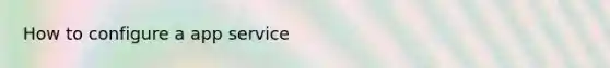 How to configure a app service