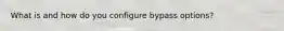 What is and how do you configure bypass options?