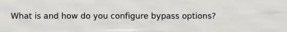 What is and how do you configure bypass options?