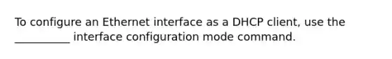 To configure an Ethernet interface as a DHCP client, use the __________ interface configuration mode command.