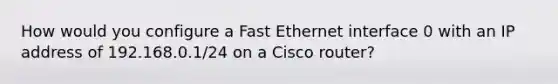 How would you configure a Fast Ethernet interface 0 with an IP address of 192.168.0.1/24 on a Cisco router?