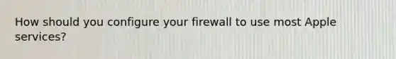 How should you configure your firewall to use most Apple services?