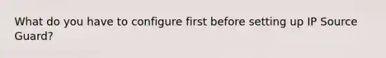 What do you have to configure first before setting up IP Source Guard?