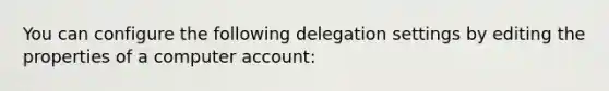 You can configure the following delegation settings by editing the properties of a computer account: