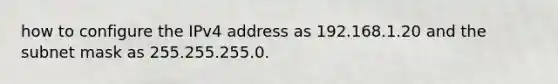 how to configure the IPv4 address as 192.168.1.20 and the subnet mask as 255.255.255.0.