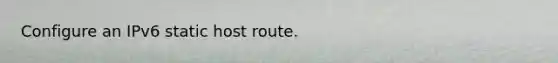 Configure an IPv6 static host route.