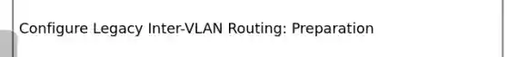 Configure Legacy Inter-VLAN Routing: Preparation