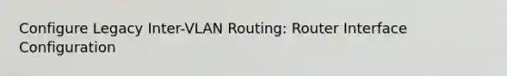 Configure Legacy Inter-VLAN Routing: Router Interface Configuration