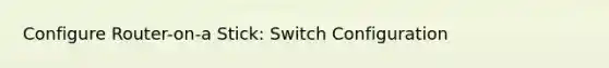 Configure Router-on-a Stick: Switch Configuration