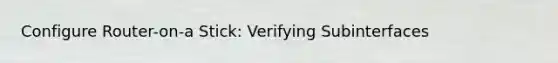 Configure Router-on-a Stick: Verifying Subinterfaces
