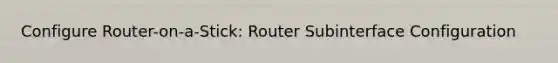 Configure Router-on-a-Stick: Router Subinterface Configuration