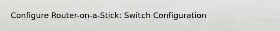 Configure Router-on-a-Stick: Switch Configuration