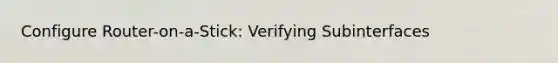 Configure Router-on-a-Stick: Verifying Subinterfaces