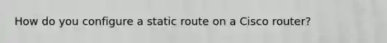 How do you configure a static route on a Cisco router?