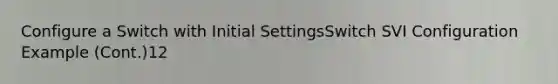 Configure a Switch with Initial SettingsSwitch SVI Configuration Example (Cont.)12
