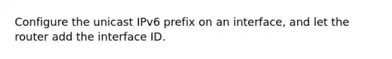 Configure the unicast IPv6 prefix on an interface, and let the router add the interface ID.