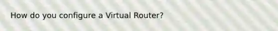 How do you configure a Virtual Router?