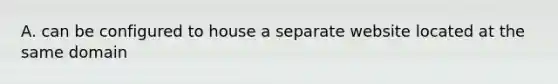 A. can be configured to house a separate website located at the same domain