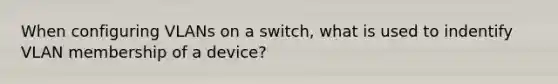 When configuring VLANs on a switch, what is used to indentify VLAN membership of a device?