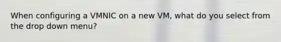 When configuring a VMNIC on a new VM, what do you select from the drop down menu?