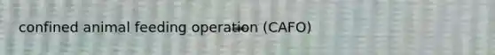 confined animal feeding operation (CAFO)