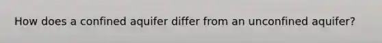How does a confined aquifer differ from an unconfined aquifer?