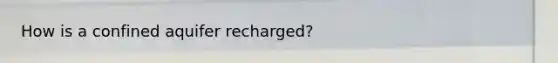 How is a confined aquifer recharged?