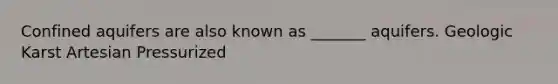 Confined aquifers are also known as _______ aquifers. Geologic Karst Artesian Pressurized