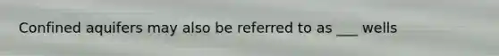 Confined aquifers may also be referred to as ___ wells