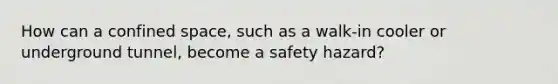 How can a confined space, such as a walk-in cooler or underground tunnel, become a safety hazard?