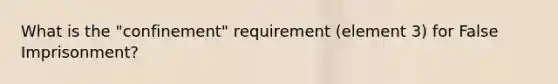 What is the "confinement" requirement (element 3) for False Imprisonment?