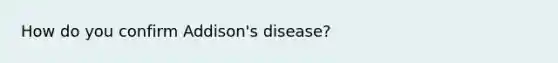 How do you confirm Addison's disease?