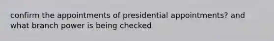 confirm the appointments of presidential appointments? and what branch power is being checked