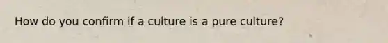 How do you confirm if a culture is a pure culture?