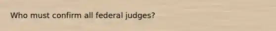 Who must confirm all federal judges?