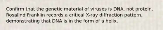 Confirm that the genetic material of viruses is DNA, not protein. Rosalind Franklin records a critical X-ray diffraction pattern, demonstrating that DNA is in the form of a helix.