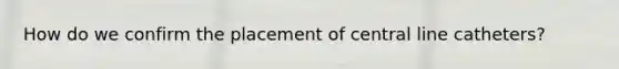 How do we confirm the placement of central line catheters?