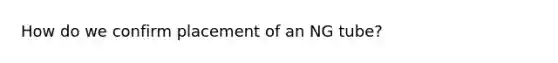 How do we confirm placement of an NG tube?